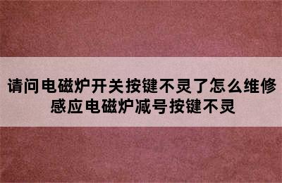 请问电磁炉开关按键不灵了怎么维修 感应电磁炉减号按键不灵